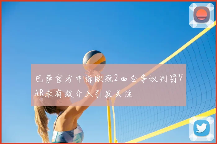 巴萨官方申诉欧冠2回合争议判罚VAR未有效介入引发关注