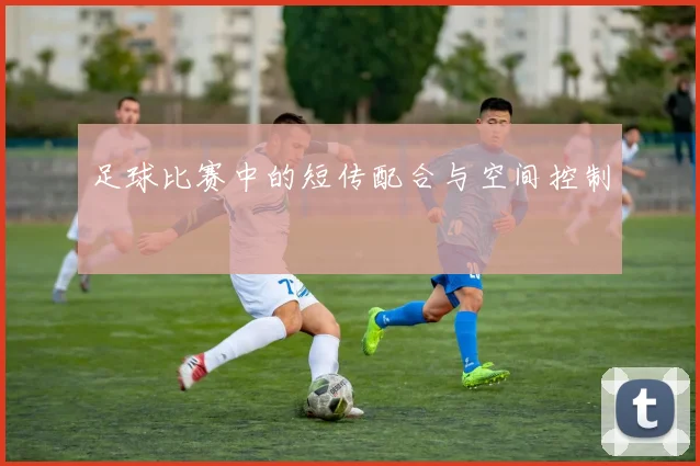 足球比赛中的短传配合与空间控制