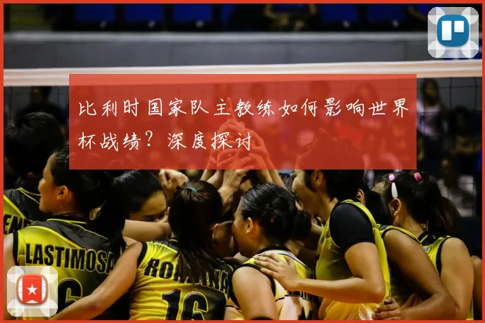 比利时国家队主教练如何影响世界杯战绩？深度探讨