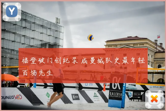 福登破门创纪录 成曼城队史最年轻百场先生